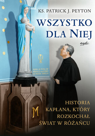 Wszystko dla Niej. Historia kapłana, który rozkochał świat w różańcu Ks. Patrick J. Peyton - okladka książki