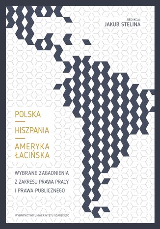 Polska - Hiszpania - Ameryka Łacińska. Wybrane zagadnienia z zakresu prawa pracy i prawa publicznego Jakub Stelina - okladka książki