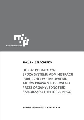 Udział podmiotów spoza systemu administracji publicznej w stanowieniu aktów prawa miejscowego Jakub H. Szlachetko - okladka książki