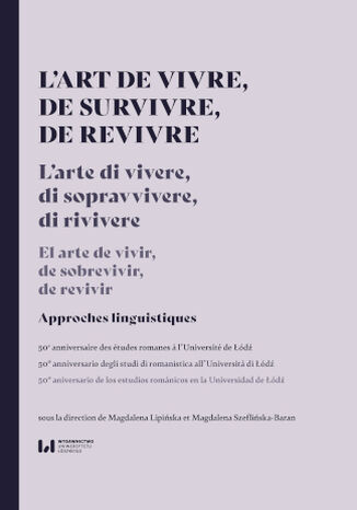 L\'art de vivre, de survivre, de revivre. Approches linguistiques. Le 50e anniversaire des études romanes &#224; l\'Université de Łódź / El arte de vivir de sobrevivir de revivir. 50&#186; aniversario de los estudios románicos en la Universidad de Łódź / L\'arte di vivere di sopravvivere di rivivere. 50&#186; anniversario degli studi di romanistica all\'Universit&#224; di Łódź Magdalena Lipińska, Magdalena Szeflińska-Baran - okladka książki