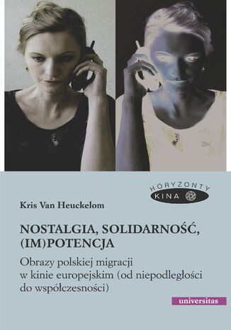 Nostalgia, solidarność, (im)potencja. Obrazy polskiej migracji w kinie europejskim (od niepodległości do współczesności) Kris Van Heuckelom - okladka książki