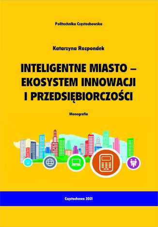 Inteligentne miasto-ekosystem innowacji i przedsiębiorczości Katarzyna Rozpondek - okladka książki
