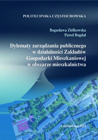 Dylematy zarządzania publicznego w działalności Zakładów Gospodarki Mieszkaniowej w obszarze mieszkalnictwa Bogusława Ziółkowska, Paweł Bogdał - okladka książki