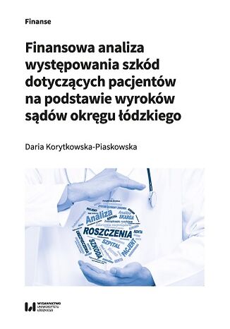 Finansowa analiza występowania szkód dotyczących pacjentów na podstawie wyroków sądów okręgu łódzkiego Daria Korytkowska-Piaskowska - okladka książki