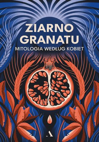 Ziarno granatu. Mitologia według kobiet Praca zbiorowa - okladka książki