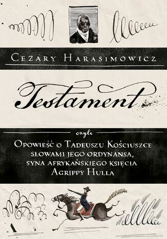 Testament czyli Opowieść o Tadeuszu Kościuszce słowami jego ordynansa, syna afrykańskiego księcia Agrippy Hulla Cezary Harasimowicz - okladka książki