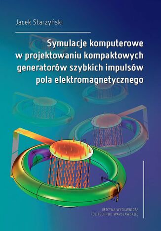 Symulacje komputerowe w projektowaniu kompaktowych generatorów szybkich impulsów pola elektromagnetycznego Jacek Starzyński - okladka książki