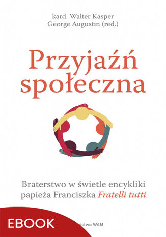 Przyjaźń społeczna. Braterstwo w świetle encykliki papieża Franciszka Fratelli tutti kard. Walter Kasper, George Augustin - okladka książki