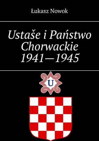 Ustaše i Państwo Chorwackie 1941--1945 Łukasz Nowok - okladka książki