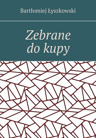 Zebrane do kupy Bartłomiej Łyszkowski - okladka książki