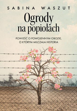 Ogrody na popiołach. Powieść o powojennym obozie, o którym milczała historia Sabina Waszut - okladka książki