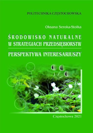 Środowisko naturalne w strategiach przedsiębiorstw. Perspektywa interesariuszy Oksana Seroka-Stolka - okladka książki