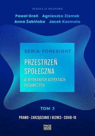 Seria foresight. Przestrzeń społeczna. Tom 3: Prawo, zarządzanie i biznes, COVID-19 Agnieszka Ziomek, Paweł Greń, Jacek Kosmala, Anna Żabińska - okladka książki