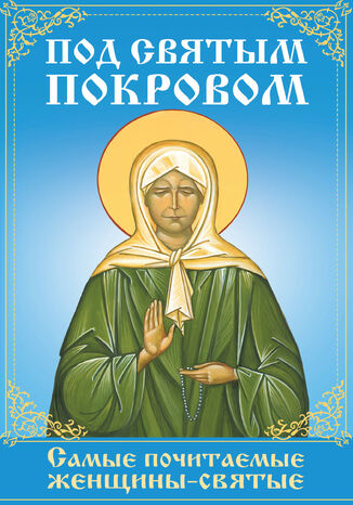 &#x041f;&#x043e;&#x0434; &#x0441;&#x0432;&#x044f;&#x0442;&#x044b;&#x043c; &#x043f;&#x043e;&#x043a;&#x0440;&#x043e;&#x0432;&#x043e;&#x043c;. &#x0421;&#x0430;&#x043c;&#x044b;&#x0435; &#x043f;&#x043e;&#x0447;&#x0438;&#x0442;&#x0430;&#x0435;&#x043c;&#x044b;&#x0435; &#x0436;&#x0435;&#x043d;&#x0449;&#x0438;&#x043d;&#x044b;-&#x0441;&#x0432;&#x044f;&#x0442;&#x044b;&#x0435; &#1075;&#1088;&#1091;&#1082;&#1086;&#1074;&#1072; &#1088;&#1086;&#1073;&#1086;&#1090;&#1072;&#1077; - okladka książki