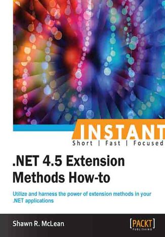 Instant .NET 4.5 Extension Methods How-to. Utilize and harness the power of extension methods in your .NET applications Shawn R. McLean, Shawn Ricardo Mclean - okladka książki