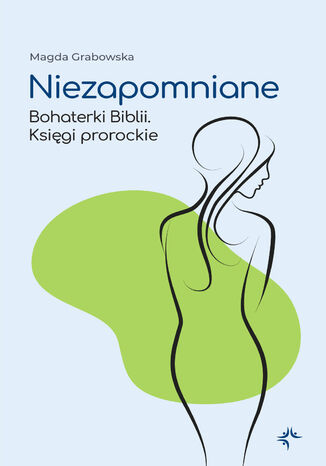 Niezapomniane. Bohaterki Biblii. Księgi prorockie Magda Grabowska - okladka książki