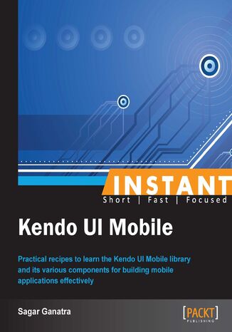Instant Kendo UI Mobile. Practical recipes to learn the Kendo UI Mobile library and its various components for building mobile applications effectively Sagar Ganatra - okladka książki