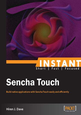 Instant Sencha Touch. Build native applications with Sencha Touch easily and efficiently Hiren J. Dave, Hiren Dave - okladka książki