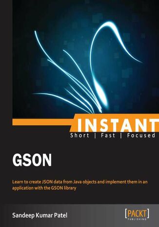 Instant GSON. Learn to create JSON data from Java objects and implement them in an application with the GSON library Sandeep Patel - okladka książki