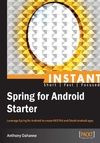 Instant Spring for Android Starter. Leverage Spring for Android to create RESTful and OAuth Android apps Anthony Dahanne - okladka książki