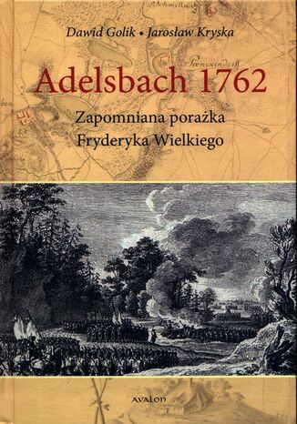 Adelsbach 1762 Zapomniana porażka Fryderyka Wielkiego Dawid Golik, Jarosław Kryska - okladka książki