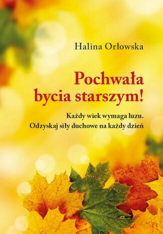 Pochwała bycia starszym! Halina Orłowska - okladka książki