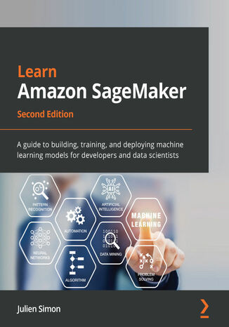 Learn Amazon SageMaker. A guide to building, training, and deploying machine learning models for developers and data scientists - Second Edition Julien Simon - okladka książki