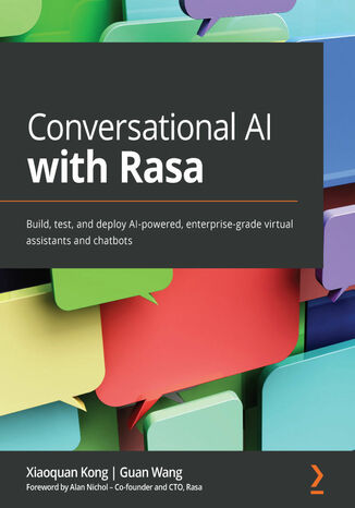 Conversational AI with Rasa. Build, test, and deploy AI-powered, enterprise-grade virtual assistants and chatbots Xiaoquan Kong, Guan Wang, Alan Nichol - okladka książki