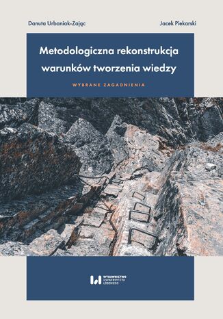 Metodologiczna rekonstrukcja warunków tworzenia wiedzy - wybrane zagadnienia Danuta Urbaniak-Zając, Jacek Piekarski - okladka książki