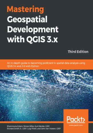 Mastering Geospatial Development with QGIS 3.x. An in-depth guide to becoming proficient in spatial data analysis using QGIS 3.4 and 3.6 with Python - Third Edition Shammunul Islam, Simon Miles, Kurt Menke, GISP, Richard Smith Jr., GISP, Luigi Pirelli, John Van Hoesen, GISP - okladka książki