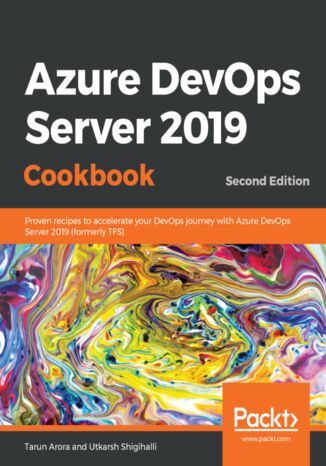 Azure DevOps Server 2019 Cookbook. Proven recipes to accelerate your DevOps journey with Azure DevOps Server 2019 (formerly TFS) - Second Edition Tarun Arora, Utkarsh Shigihalli - okladka książki