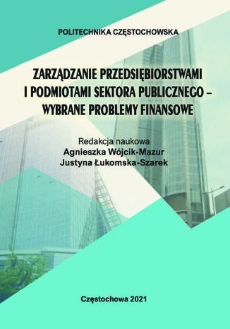 Zarządzanie przedsiębiorstwami i podmiotami sektora publicznego - wybrane problemy finansowe Agnieszka Wójcik-Mazur, Justyna Łukomska Szarek (red.) - okladka książki