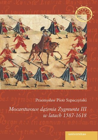 Mocarstwowe dążenia Zygmunta III w latach 1587-1618 Przemysław Piotr Szpaczyński - okladka książki