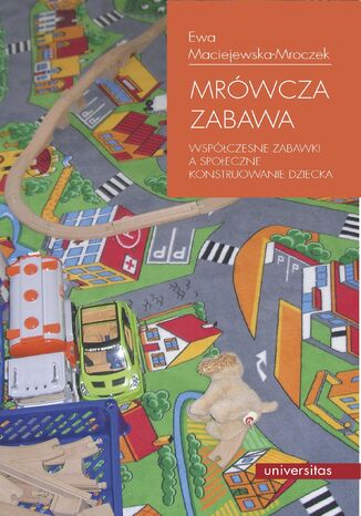 Mrówcza zabawa. Współczesne zabawki a społeczne konstruowanie dziecka Ewa Maciejewska-Mroczek - okladka książki