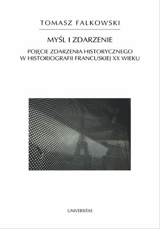 Myśl i zdarzenie. Pojęcie zdarzenia historycznego w historiografii francuskiej XX wieku Tomasz Falkowski - okladka książki