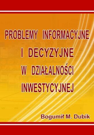 Problemy informacyjne i decyzyjne w działalności inwestycyjnej Bogumił M. Dubik - okladka książki