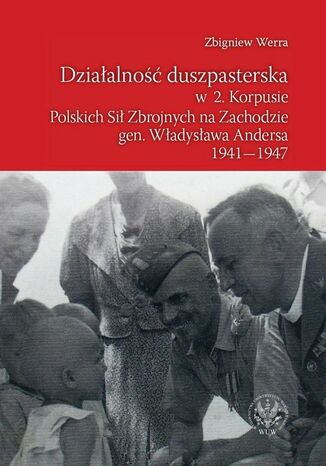 Działalność duszpasterska w 2. Korpusie Polskich Sił Zbrojnych na Zachodzie gen. Władysława Andersa 1941-1947 Zbigniew Werra - okladka książki