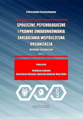 Społeczne, psychologiczne i prawne uwarunkowania zarządzania współczesną organizacją. Wybrane zagadnienia. Cz. 2 Anna Bazan-Bulanda, Agnieszka Kwiatek, Maja Skiba (red.) - okladka książki