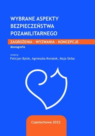 Wybrane aspekty bezpieczeństwa pozamilitarnego. Zagrożenia, wyzwania, koncepcje Felicjan Bylok, Agnieszka Kwiatek, Maja Skiba (red.) - okladka książki