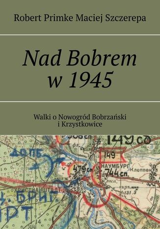 Nad Bobrem w 1945 Robert Primke, Maciej Szczerepa - okladka książki