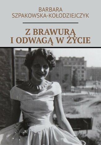 Z brawurą i odwagą w życie Barbara Szpakowska-Kołodziejczyk - okladka książki