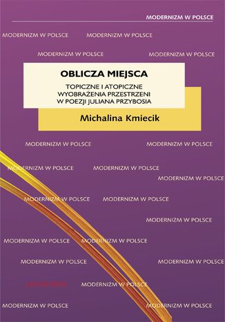 Oblicza miejsca. Topiczne i atopiczne wyobrażenia przestrzeni w poezji Juliana Przybosia Michalina Kmiecik - okladka książki