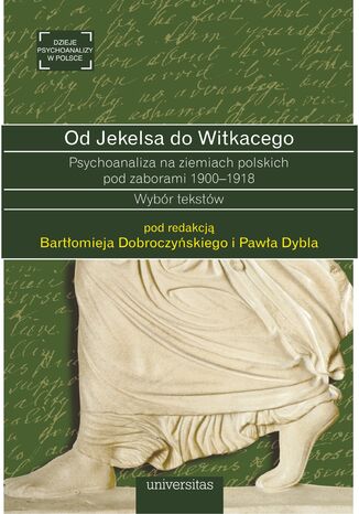 Od Jekelsa do Witkacego. Psychoanaliza na ziemiach polskich pod zaborami 1900-1918. Wybór tekstów praca zbiorowa - okladka książki