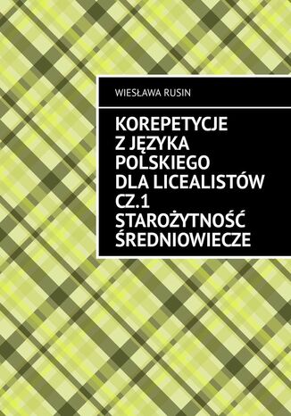 Korepetycje z języka polskiego dla licealistów. Część 1. Starożytność Średniowiecze Wiesława Rusin - okladka książki