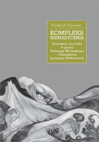 Kompleks nienasycenia. Koncepcje psychiki w prozie Tadeusza Micińskiego i Stanisława Ignacego Witkiewicza Fryderyk Nguyen - okladka książki