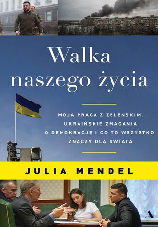 Walka naszego życia. Moja praca z Zełenskim, ukraińskie zmagania o demokrację i co to wszystko oznacza dla świata Julia Mendel - okladka książki