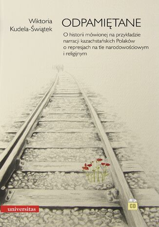 Odpamiętane. O historii mówionej na przykładzie narracji kazachstańskich Polaków o represjach na tle narodowościowym i religijnym Wiktoria Kudela-Świątek - okladka książki