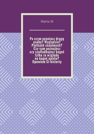 Po czym oceniasz drugą osobę? Wyglądzie? Plotkach znajomych? Czy sam poznajesz czy szufladkujesz kogoś tylko ze względu na kogoś opinie? Opowiem Ci historię Marta M - okladka książki