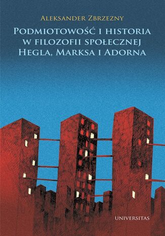 Podmiotowość i historia w filozofii społecznej Hegla, Marksa i Adorna Aleksander Zbrzezny - okladka książki