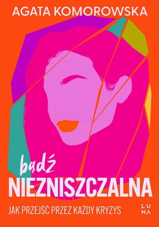 Bądź niezniszczalna. Jak przejść przez każdy kryzys Agata Komorowska - okladka książki